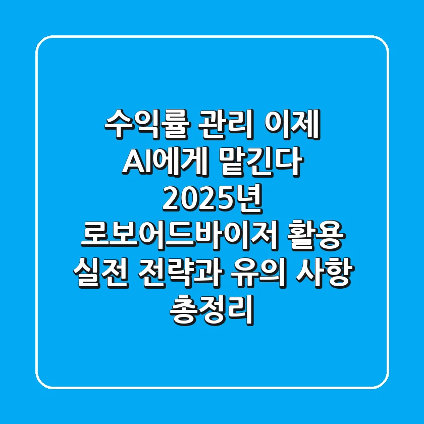 "수익률 관리 이제 AI에게 맡긴다", 2025년 로보어드바이저 활용 실전 전략과 유의 사항 총정리
