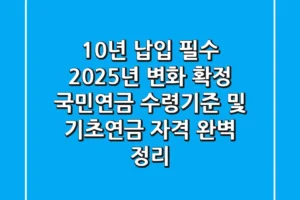 “10년 납입 필수, 2025년 변화 확정”, 국민연금 수령기준 및 기초연금 자격 완벽 정리