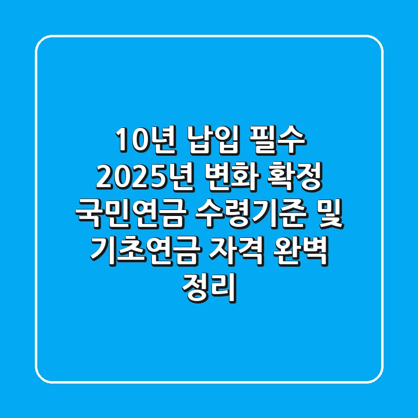 "10년 납입 필수, 2025년 변화 확정", 국민연금 수령기준 및 기초연금 자격 완벽 정리
