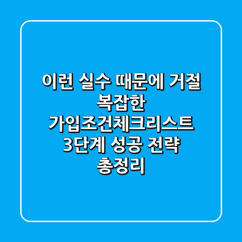 "이런 실수 때문에 거절", 복잡한 가입조건체크리스트 3단계 성공 전략 총정리