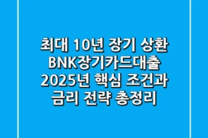 “최대 10년 장기 상환?”, BNK장기카드대출 2025년 핵심 조건과 금리 전략 총정리