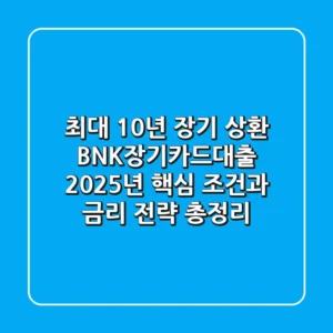 "최대 10년 장기 상환?", BNK장기카드대출 2025년 핵심 조건과 금리 전략 총정리