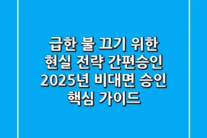 “급한 불 끄기 위한 현실 전략” 간편승인, 2025년 비대면 승인 핵심 가이드