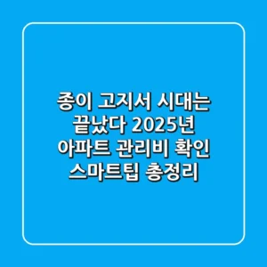 "종이 고지서 시대는 끝났다", 2025년 아파트 관리비 확인 스마트팁 총정리