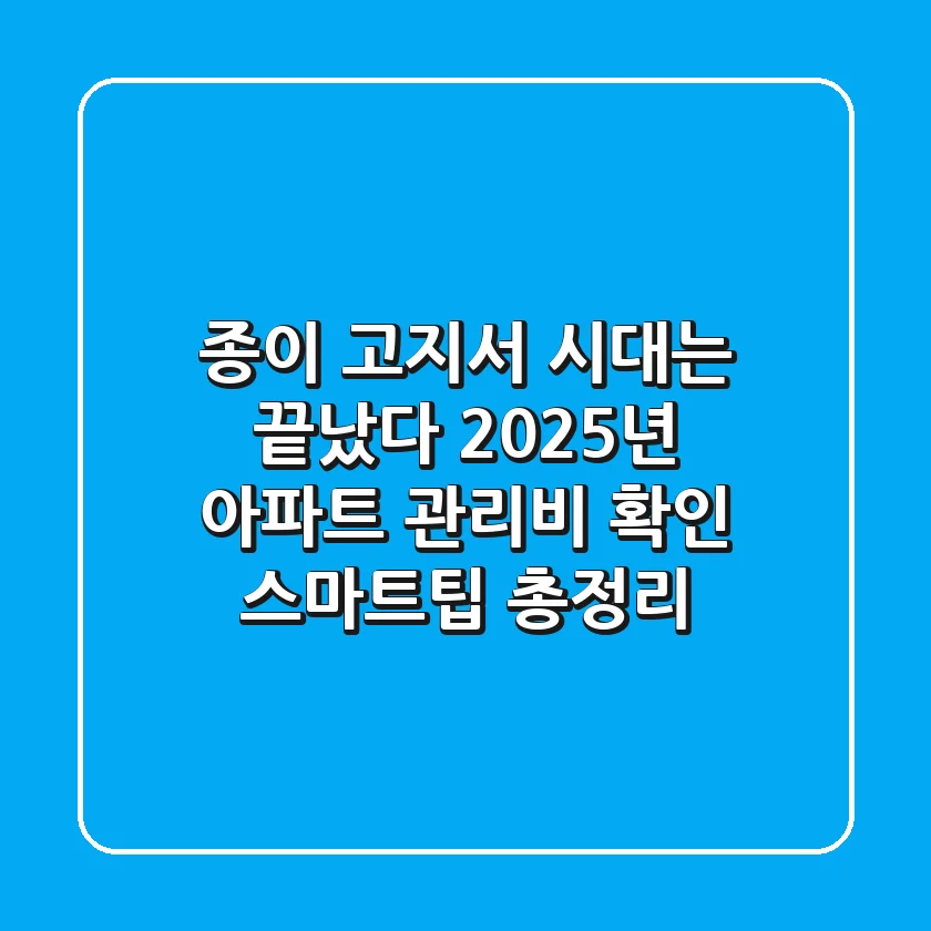 "종이 고지서 시대는 끝났다", 2025년 아파트 관리비 확인 스마트팁 총정리