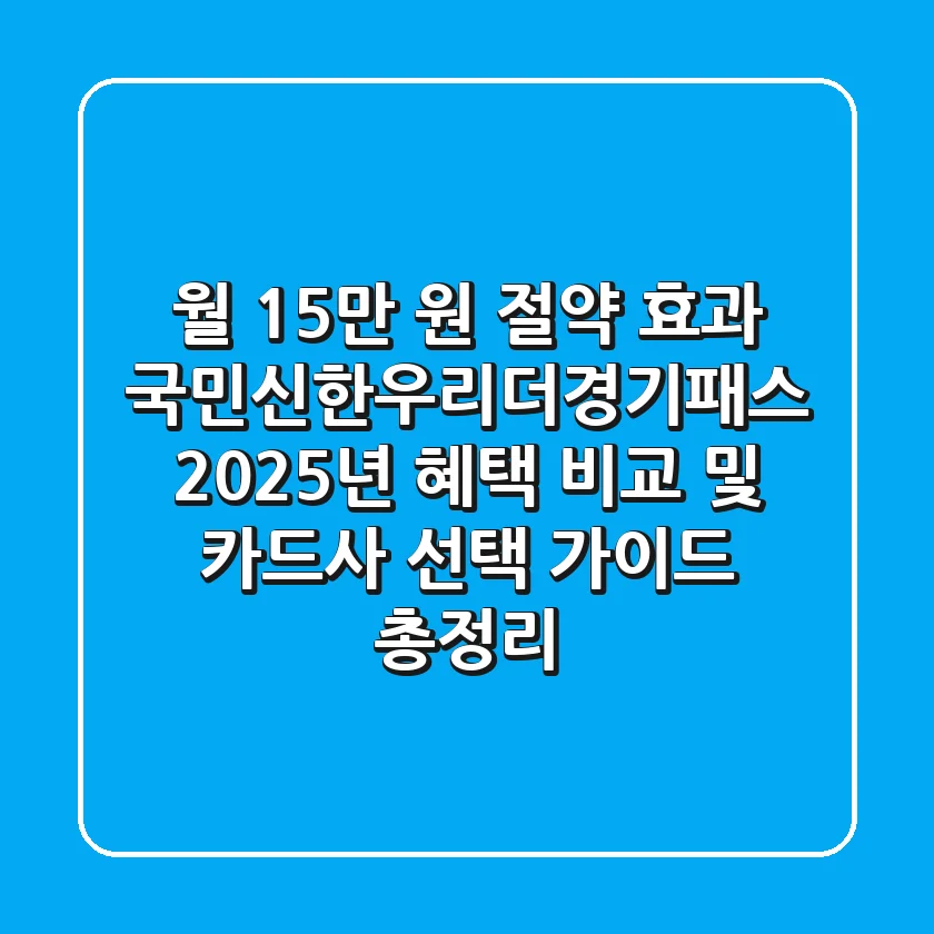 "월 15만 원 절약 효과", 국민신한우리더경기패스 2025년 혜택 비교 및 카드사 선택 가이드 총정리
