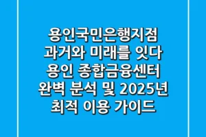 “용인국민은행지점, 과거와 미래를 잇다”, 용인 종합금융센터 완벽 분석 및 2025년 최적 이용 가이드