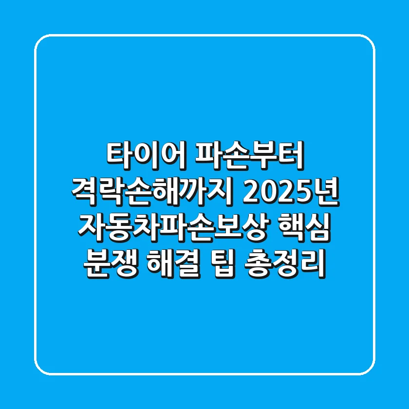 “타이어 파손부터 격락손해까지”, 2025년 자동차파손보상 핵심 분쟁 해결 팁 총정리